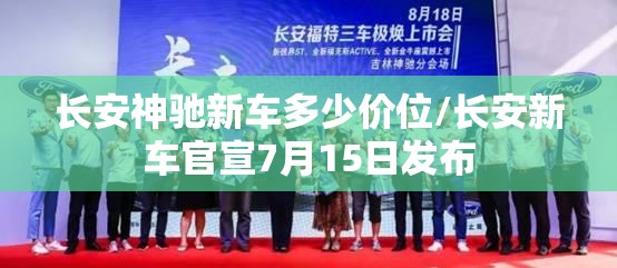 长安神驰新车多少价位/长安新车官宣7月15日发布