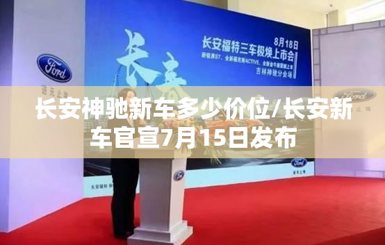 长安神驰新车多少价位/长安新车官宣7月15日发布