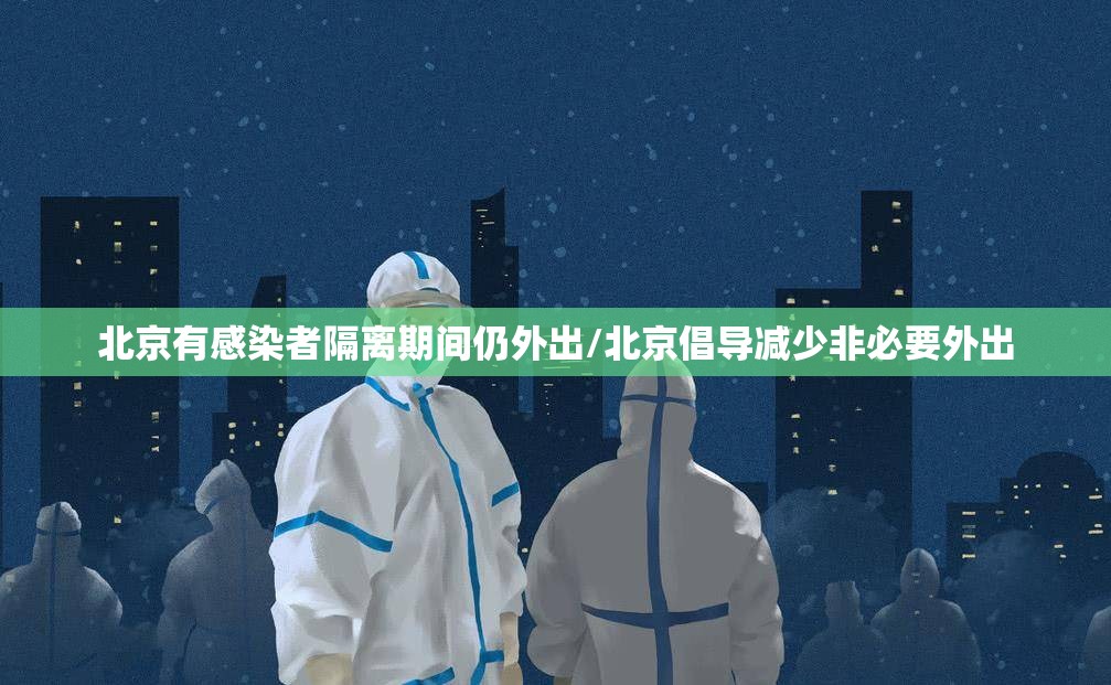 北京有感染者隔离期间仍外出/北京倡导减少非必要外出 北京有感染者隔离期间仍外出/北京倡导减少非必要外出