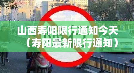 山西寿阳限行通知今天(寿阳最新限行通知) 山西寿阳限行通知今天(寿阳最新限行通知)