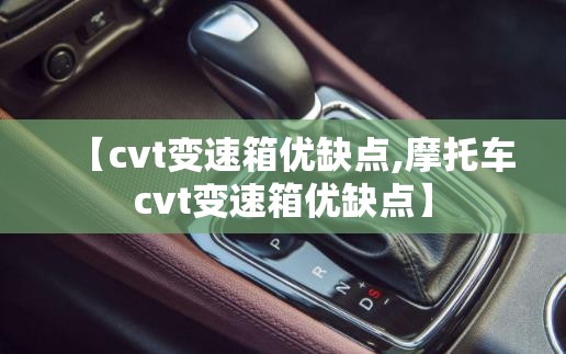 【cvt变速箱优缺点,摩托车cvt变速箱优缺点】 【cvt变速箱优缺点,摩托车cvt变速箱优缺点】