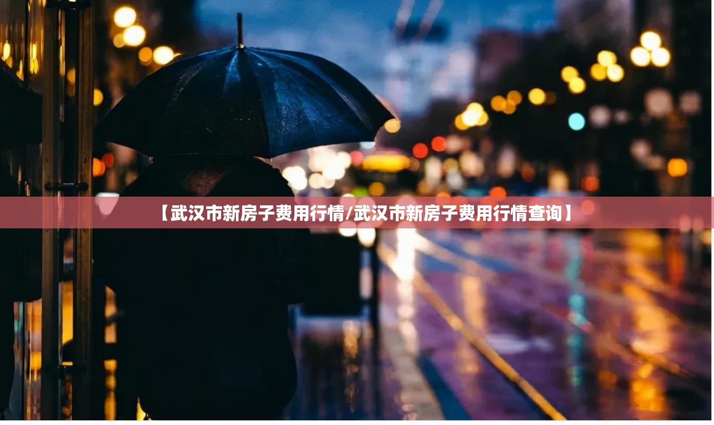 【武汉市新房子费用行情/武汉市新房子费用行情查询】 【武汉市新房子费用行情/武汉市新房子费用行情查询】