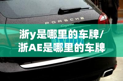 浙y是哪里的车牌/浙AE是哪里的车牌 浙y是哪里的车牌/浙AE是哪里的车牌