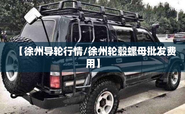 【徐州导轮行情/徐州轮毂螺母批发费用】 【徐州导轮行情/徐州轮毂螺母批发费用】