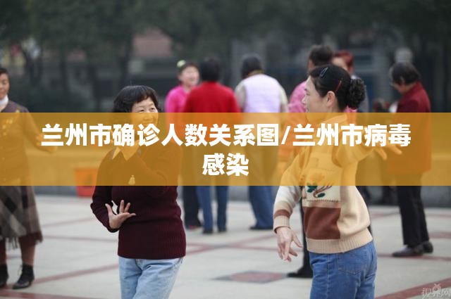 兰州市确诊人数关系图/兰州市病毒感染 兰州市确诊人数关系图/兰州市病毒感染
