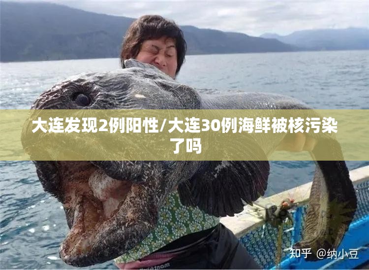 大连发现2例阳性/大连30例海鲜被核污染了吗