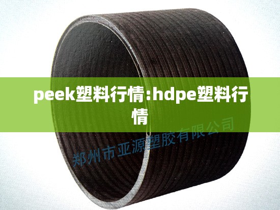 peek塑料行情:hdpe塑料行情 peek塑料行情:hdpe塑料行情