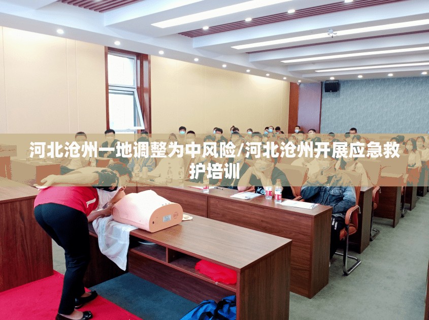 河北沧州一地调整为中风险/河北沧州开展应急救护培训 河北沧州一地调整为中风险/河北沧州开展应急救护培训