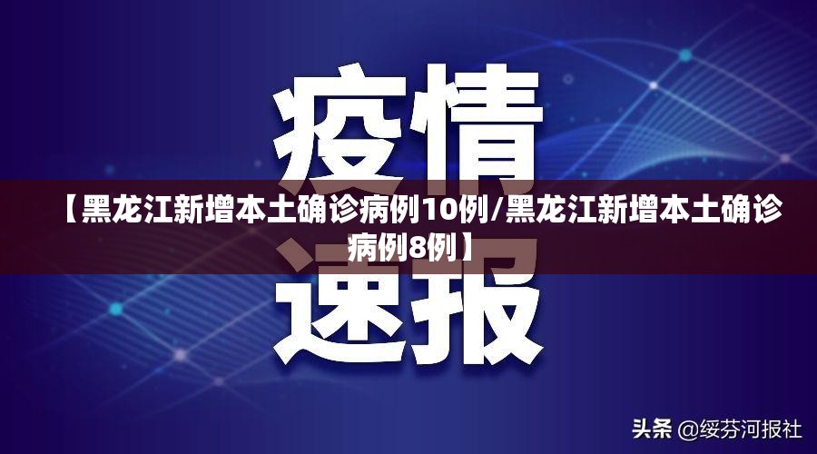 【黑龙江新增本土确诊病例10例/黑龙江新增本土确诊病例8例】 【黑龙江新增本土确诊病例10例/黑龙江新增本土确诊病例8例】