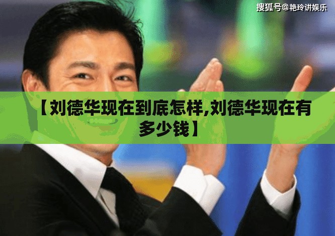 【刘德华现在到底怎样,刘德华现在有多少钱】