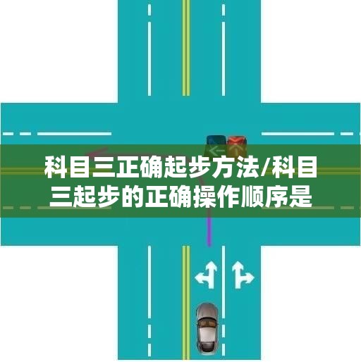 科目三正确起步方法/科目三起步的正确操作顺序是 科目三正确起步方法/科目三起步的正确操作顺序是