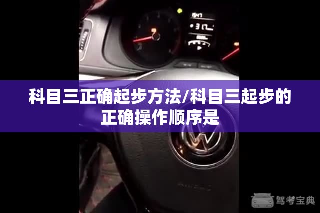 科目三正确起步方法/科目三起步的正确操作顺序是 科目三正确起步方法/科目三起步的正确操作顺序是