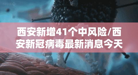 西安新增41个中风险/西安新冠病毒最新消息今天 西安新增41个中风险/西安新冠病毒最新消息今天
