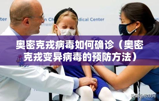 奥密克戎病毒如何确诊(奥密克戎变异病毒的预防方法) 奥密克戎病毒如何确诊(奥密克戎变异病毒的预防方法)