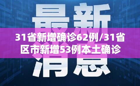 31省新增确诊62例/31省区市新增53例本土确诊 31省新增确诊62例/31省区市新增53例本土确诊