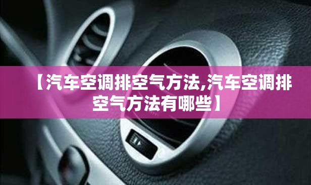 【汽车空调排空气方法,汽车空调排空气方法有哪些】