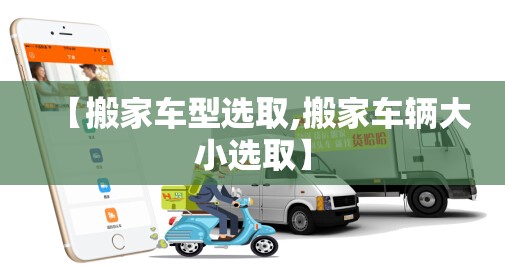 【搬家车型选取,搬家车辆大小选取】 【搬家车型选取,搬家车辆大小选取】
