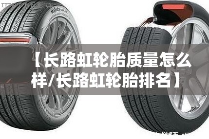 【长路虹轮胎质量怎么样/长路虹轮胎排名】