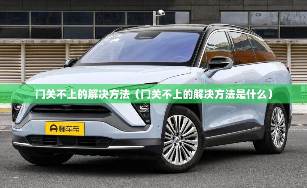 门关不上的解决方法(门关不上的解决方法是什么) 门关不上的解决方法(门关不上的解决方法是什么)