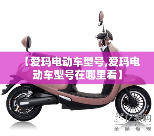 【爱玛电动车型号,爱玛电动车型号在哪里看】 【爱玛电动车型号,爱玛电动车型号在哪里看】