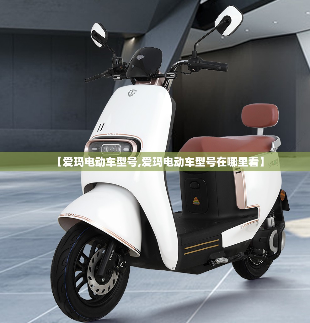 【爱玛电动车型号,爱玛电动车型号在哪里看】 【爱玛电动车型号,爱玛电动车型号在哪里看】