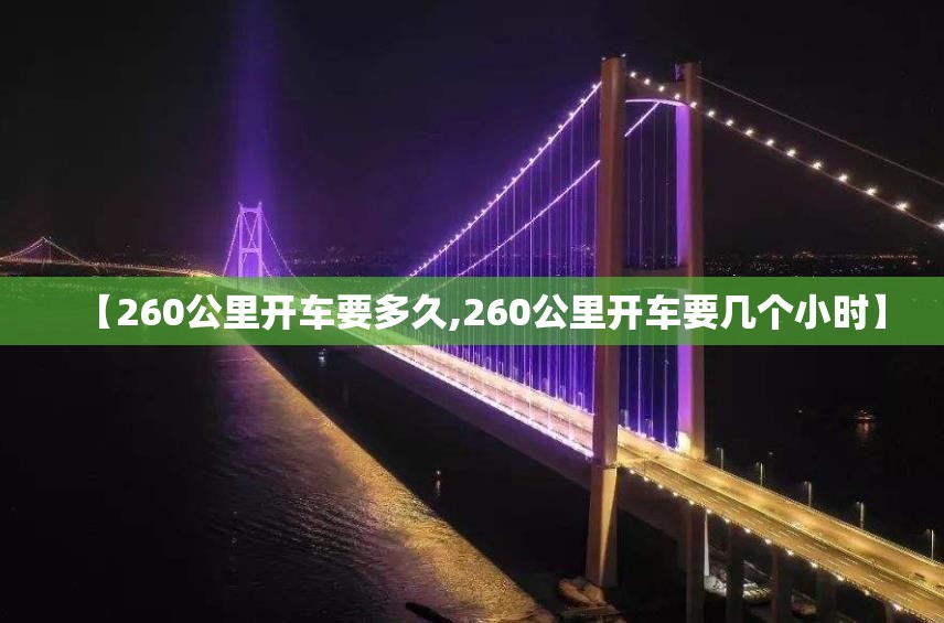 【260公里开车要多久,260公里开车要几个小时】 【260公里开车要多久,260公里开车要几个小时】