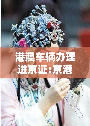 港澳车辆办理进京证:京港澳高速进京证办理地点电话是多少 港澳车辆办理进京证:京港澳高速进京证办理地点电话是多少