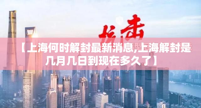 【上海何时解封最新消息,上海解封是几月几日到现在多久了】 【上海何时解封最新消息,上海解封是几月几日到现在多久了】