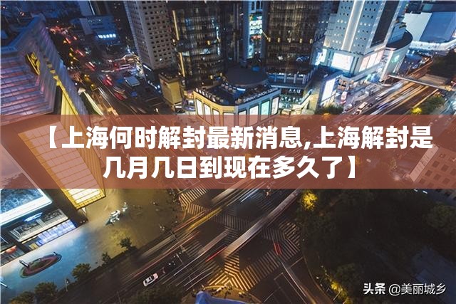 【上海何时解封最新消息,上海解封是几月几日到现在多久了】 【上海何时解封最新消息,上海解封是几月几日到现在多久了】