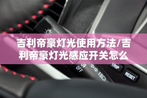 吉利帝豪灯光使用方法/吉利帝豪灯光感应开关怎么用