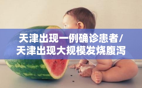 天津出现一例确诊患者/天津出现大规模发烧腹泻 天津出现一例确诊患者/天津出现大规模发烧腹泻