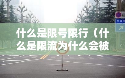 什么是限号限行(什么是限流为什么会被限流) 什么是限号限行(什么是限流为什么会被限流)