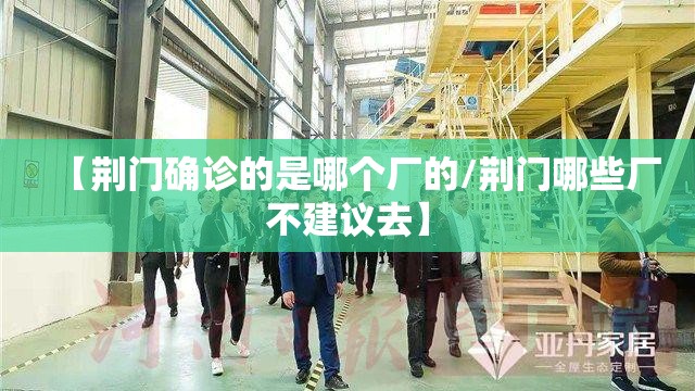 【荆门确诊的是哪个厂的/荆门哪些厂不建议去】 【荆门确诊的是哪个厂的/荆门哪些厂不建议去】