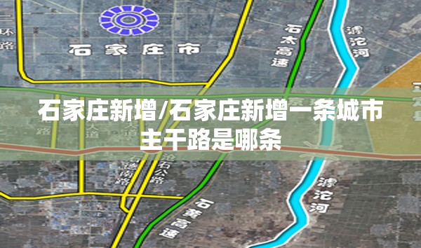 石家庄新增/石家庄新增一条城市主干路是哪条 石家庄新增/石家庄新增一条城市主干路是哪条