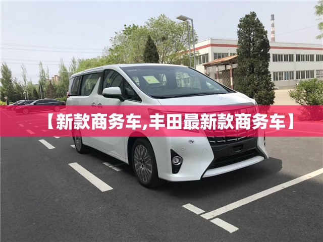 【新款商务车,丰田最新款商务车】 【新款商务车,丰田最新款商务车】