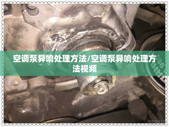 空调泵异响处理方法/空调泵异响处理方法视频 空调泵异响处理方法/空调泵异响处理方法视频