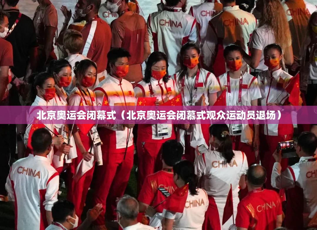 北京奥运会闭幕式(北京奥运会闭慕式观众运动员退场) 北京奥运会闭幕式(北京奥运会闭慕式观众运动员退场)