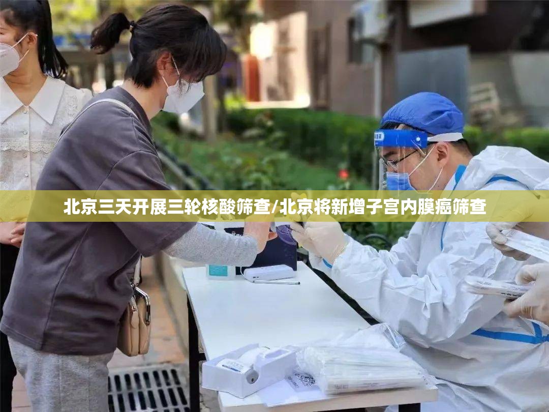 北京三天开展三轮核酸筛查/北京将新增子宫内膜癌筛查 北京三天开展三轮核酸筛查/北京将新增子宫内膜癌筛查