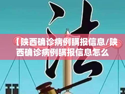 【陕西确诊病例瞒报信息/陕西确诊病例瞒报信息怎么办】
