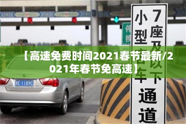 【高速免费时间2021春节最新/2021年春节免高速】 【高速免费时间2021春节最新/2021年春节免高速】
