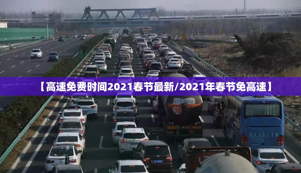 【高速免费时间2021春节最新/2021年春节免高速】