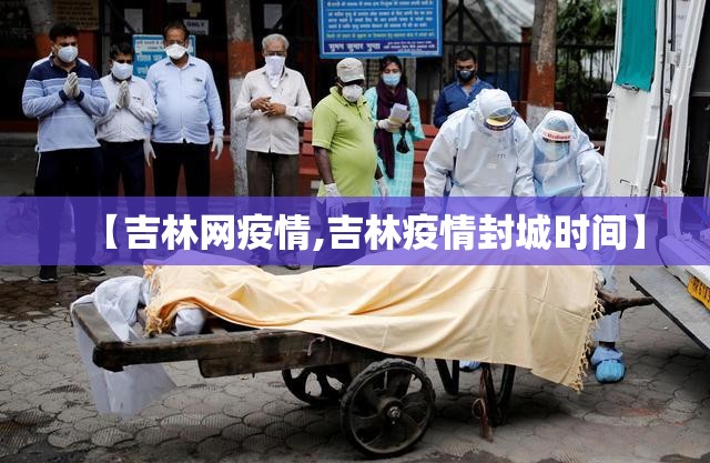 【吉林网疫情,吉林疫情封城时间】 【吉林网疫情,吉林疫情封城时间】