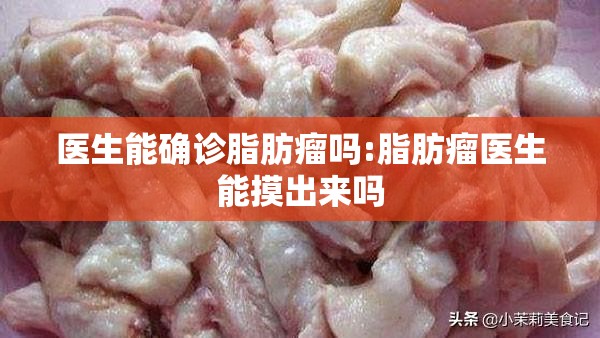 医生能确诊脂肪瘤吗:脂肪瘤医生能摸出来吗 医生能确诊脂肪瘤吗:脂肪瘤医生能摸出来吗