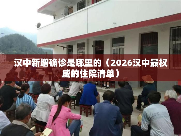 汉中新增确诊是哪里的(2026汉中最权威的住院清单) 汉中新增确诊是哪里的(2026汉中最权威的住院清单)