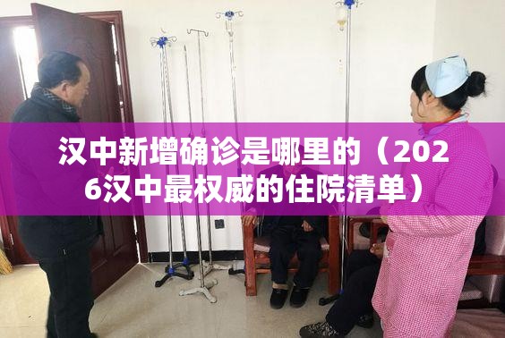 汉中新增确诊是哪里的(2026汉中最权威的住院清单) 汉中新增确诊是哪里的(2026汉中最权威的住院清单)