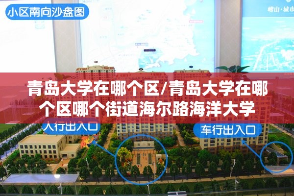 青岛大学在哪个区/青岛大学在哪个区哪个街道海尔路海洋大学 青岛大学在哪个区/青岛大学在哪个区哪个街道海尔路海洋大学