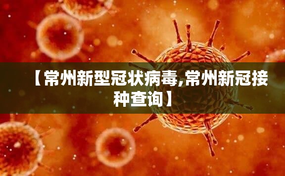 【常州新型冠状病毒,常州新冠接种查询】