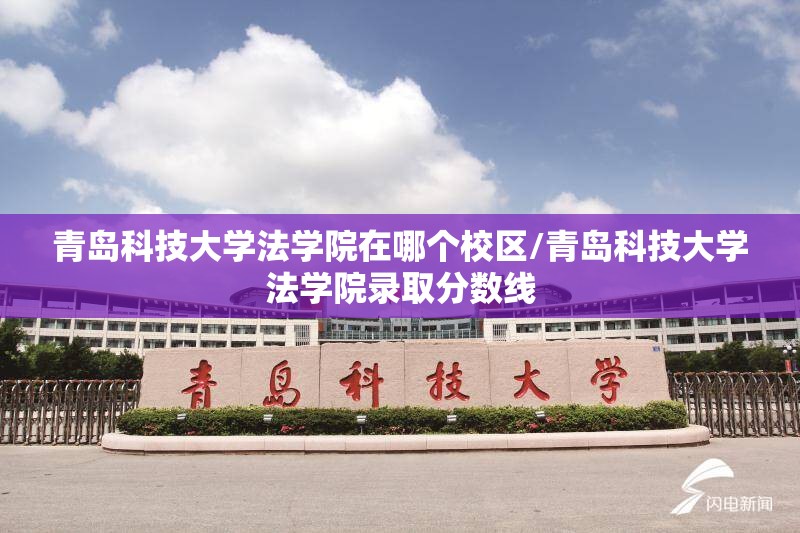 青岛科技大学法学院在哪个校区/青岛科技大学法学院录取分数线 青岛科技大学法学院在哪个校区/青岛科技大学法学院录取分数线