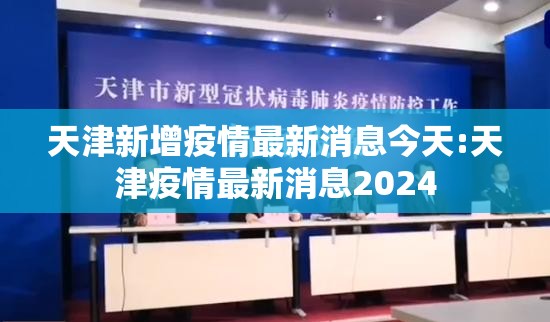天津新增疫情最新消息今天:天津疫情最新消息2024 天津新增疫情最新消息今天:天津疫情最新消息2024
