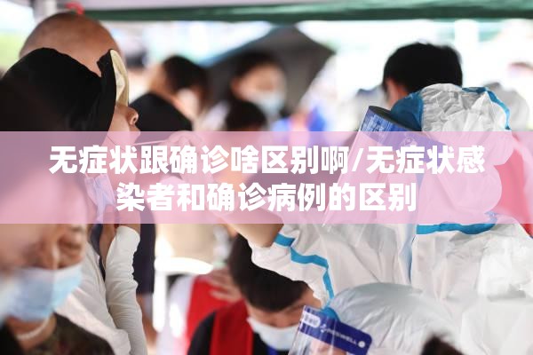 无症状跟确诊啥区别啊/无症状感染者和确诊病例的区别